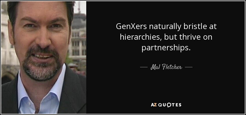 GenXers naturally bristle at hierarchies, but thrive on partnerships. - Mal Fletcher