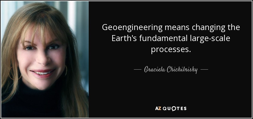 Geoengineering means changing the Earth's fundamental large-scale processes. - Graciela Chichilnisky