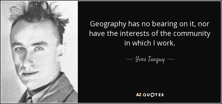 Geography has no bearing on it, nor have the interests of the community in which I work. - Yves Tanguy