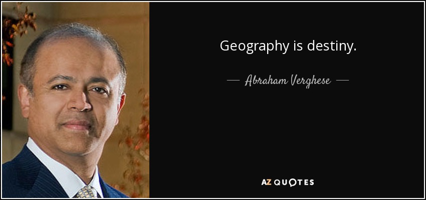 Geography is destiny. - Abraham Verghese
