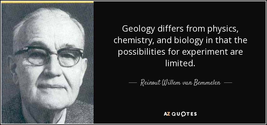 Geology differs from physics, chemistry, and biology in that the possibilities for experiment are limited. - Reinout Willem van Bemmelen