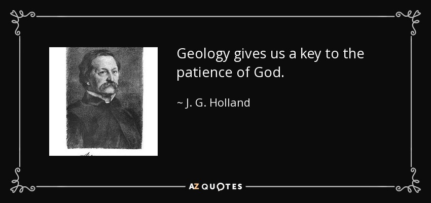 Geology gives us a key to the patience of God. - J. G. Holland