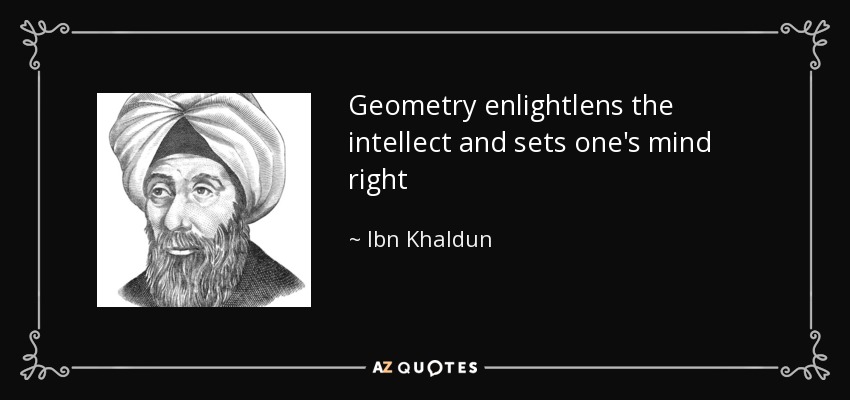 Geometry enlightlens the intellect and sets one's mind right - Ibn Khaldun