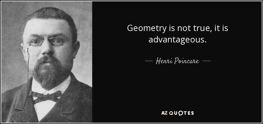Geometry is not true, it is advantageous. - Henri Poincare