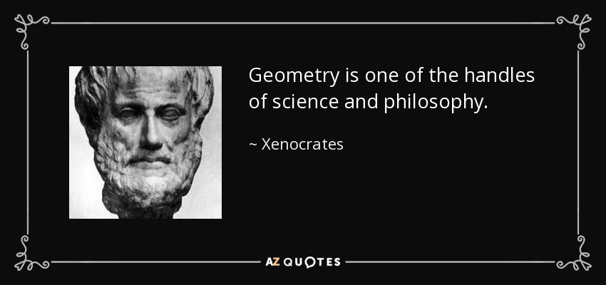 Geometry is one of the handles of science and philosophy. - Xenocrates