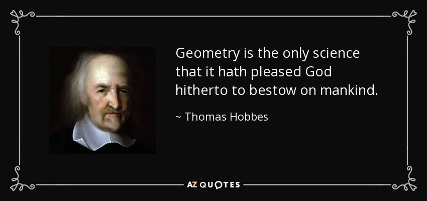 Geometry is the only science that it hath pleased God hitherto to bestow on mankind. - Thomas Hobbes