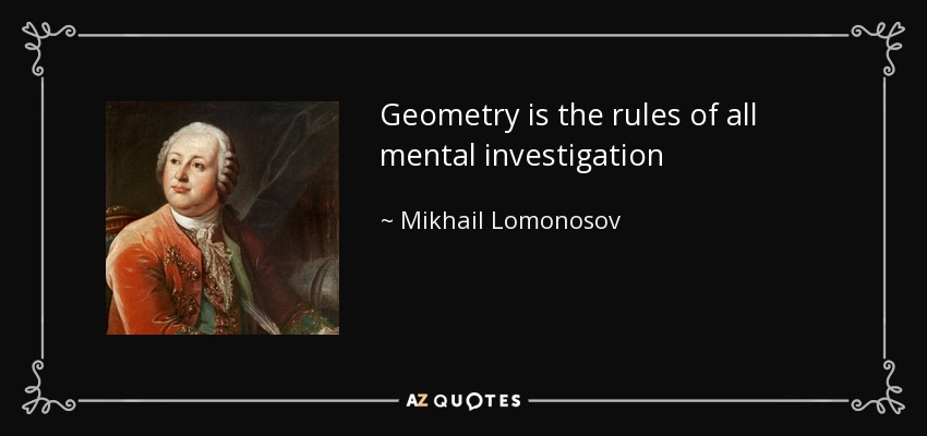 Geometry is the rules of all mental investigation - Mikhail Lomonosov