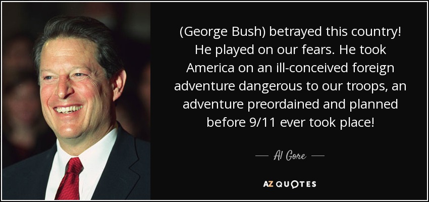 (George Bush) betrayed this country! He played on our fears. He took America on an ill-conceived foreign adventure dangerous to our troops, an adventure preordained and planned before 9/11 ever took place! - Al Gore