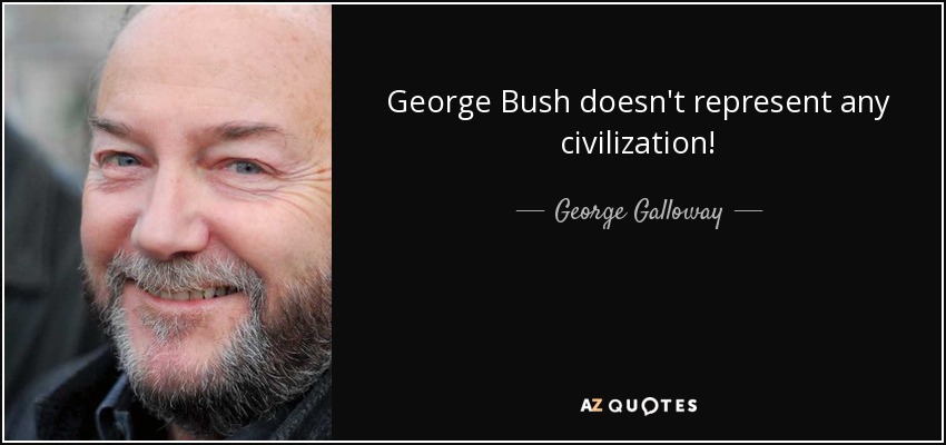 George Bush doesn't represent any civilization! - George Galloway