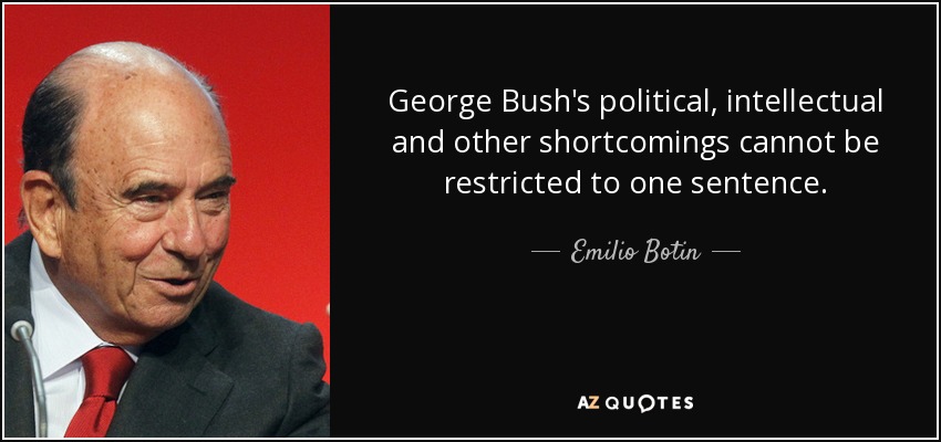 George Bush's political, intellectual and other shortcomings cannot be restricted to one sentence. - Emilio Botin