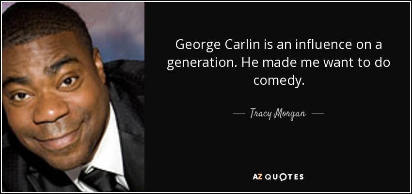 George Carlin is an influence on a generation. He made me want to do comedy. - Tracy Morgan