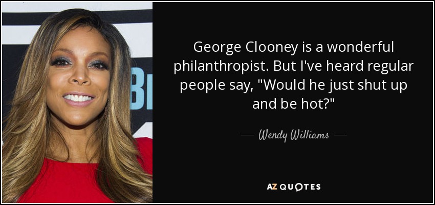 George Clooney is a wonderful philanthropist. But I've heard regular people say, 