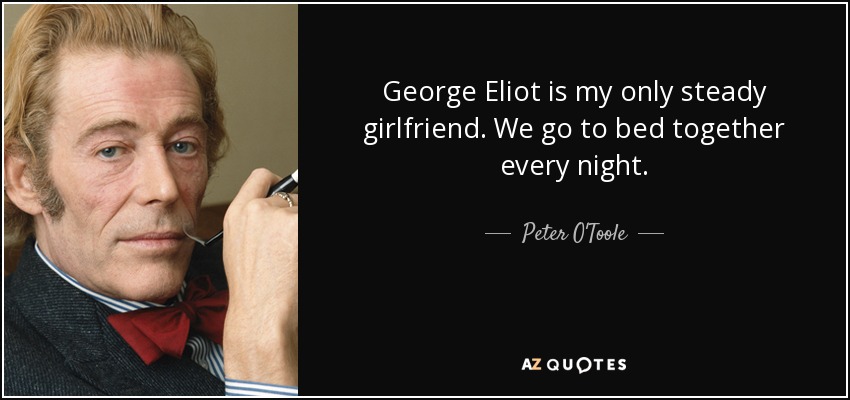 George Eliot is my only steady girlfriend. We go to bed together every night. - Peter O'Toole
