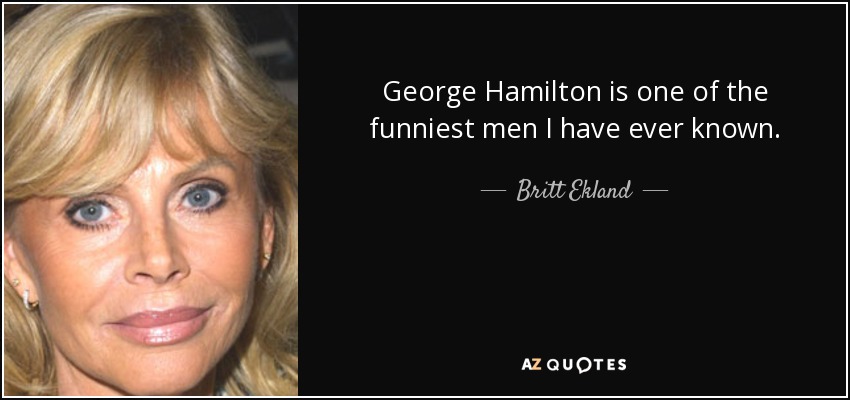 George Hamilton is one of the funniest men I have ever known. - Britt Ekland