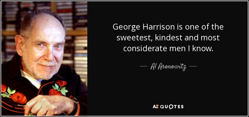 George Harrison is one of the sweetest, kindest and most considerate men I know. - Al Aronowitz