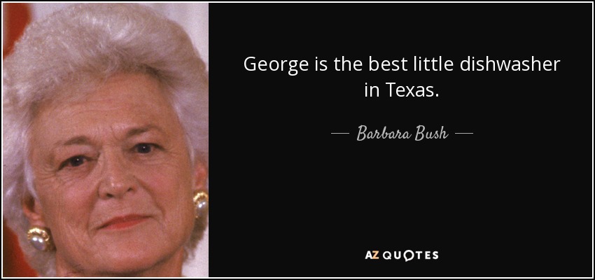 George is the best little dishwasher in Texas. - Barbara Bush
