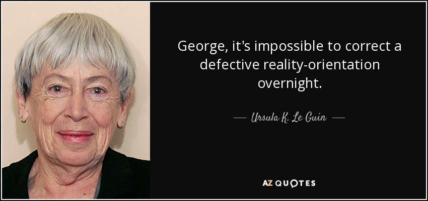 George, it's impossible to correct a defective reality-orientation overnight. - Ursula K. Le Guin