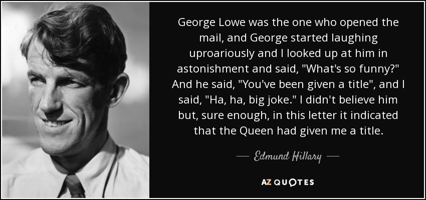 George Lowe was the one who opened the mail, and George started laughing uproariously and I looked up at him in astonishment and said, 