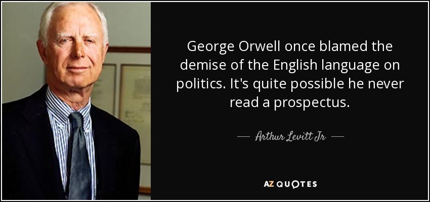 George Orwell once blamed the demise of the English language on politics. It's quite possible he never read a prospectus. - Arthur Levitt Jr