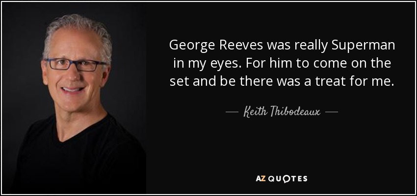 George Reeves was really Superman in my eyes. For him to come on the set and be there was a treat for me. - Keith Thibodeaux