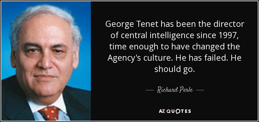 George Tenet has been the director of central intelligence since 1997, time enough to have changed the Agency's culture. He has failed. He should go. - Richard Perle