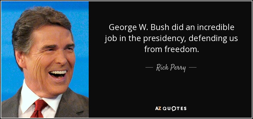 George W. Bush did an incredible job in the presidency, defending us from freedom. - Rick Perry
