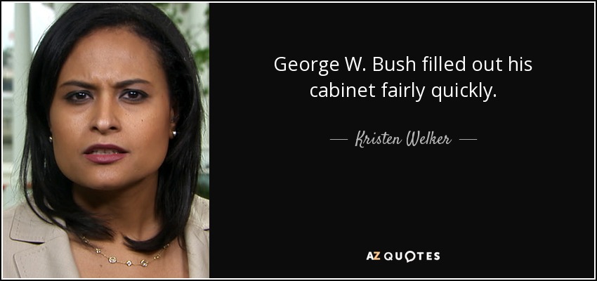 George W. Bush filled out his cabinet fairly quickly. - Kristen Welker
