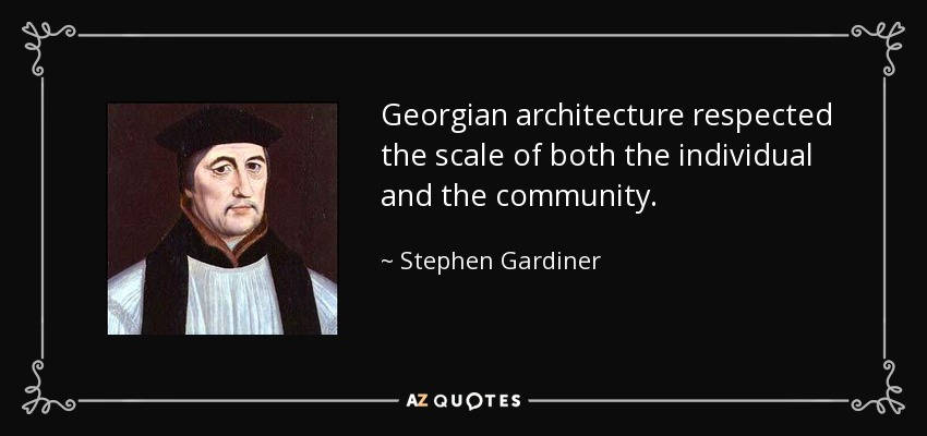 Georgian architecture respected the scale of both the individual and the community. - Stephen Gardiner