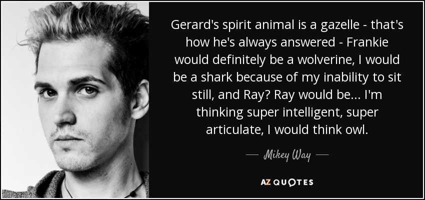 Mikey Way quote: Gerard's spirit animal is a gazelle - that's how he's...