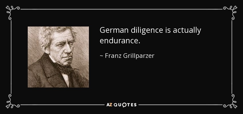 German diligence is actually endurance. - Franz Grillparzer