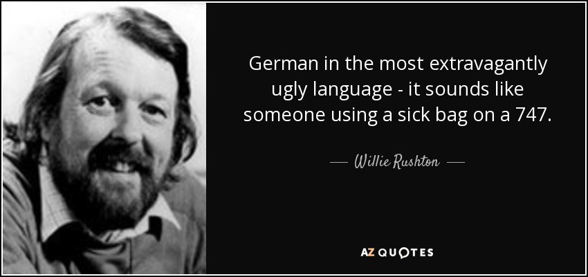 German in the most extravagantly ugly language - it sounds like someone using a sick bag on a 747. - Willie Rushton