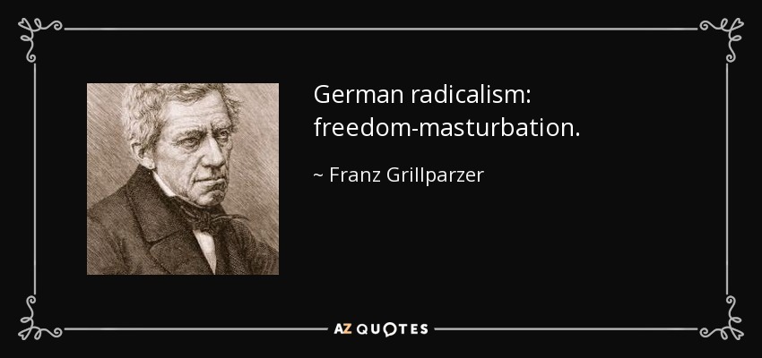 German radicalism: freedom-masturbation. - Franz Grillparzer