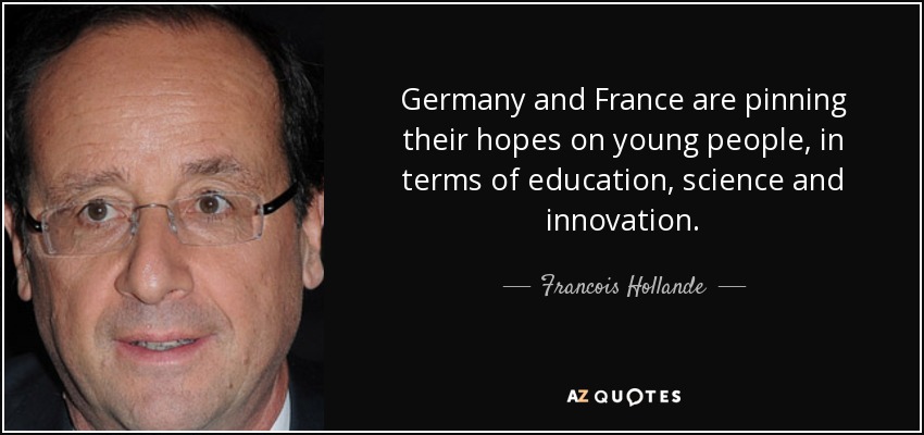 Germany and France are pinning their hopes on young people, in terms of education, science and innovation. - Francois Hollande