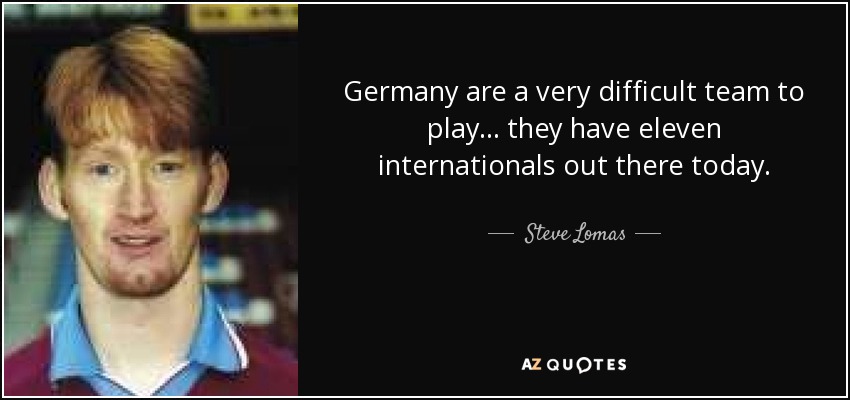 Germany are a very difficult team to play... they have eleven internationals out there today. - Steve Lomas