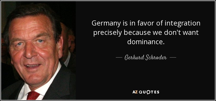 Germany is in favor of integration precisely because we don't want dominance. - Gerhard Schroder
