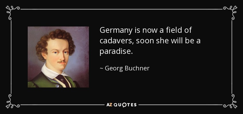 Germany is now a field of cadavers, soon she will be a paradise. - Georg Buchner