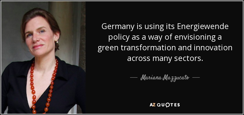 Germany is using its Energiewende policy as a way of envisioning a green transformation and innovation across many sectors. - Mariana Mazzucato
