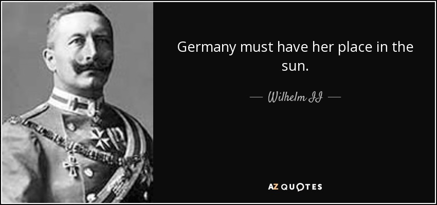 Germany must have her place in the sun. - Wilhelm II