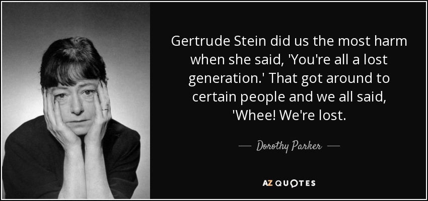 Gertrude Stein did us the most harm when she said, 'You're all a lost generation.' That got around to certain people and we all said, 'Whee! We're lost. - Dorothy Parker
