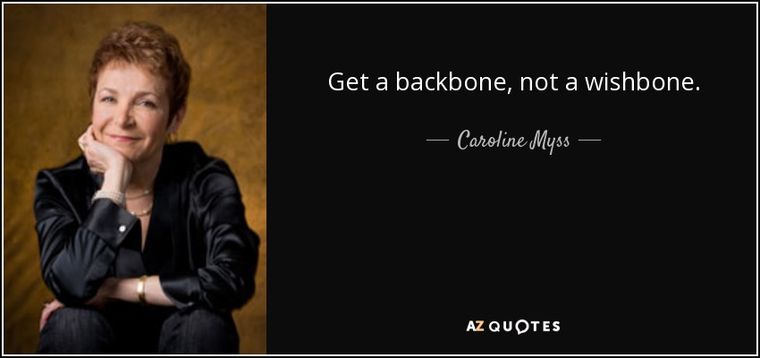 Get a backbone, not a wishbone. - Caroline Myss