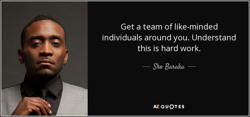 Get a team of like-minded individuals around you. Understand this is hard work. - Sho Baraka