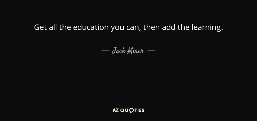 Get all the education you can, then add the learning. - Jack Miner