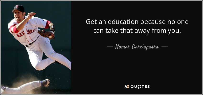 Get an education because no one can take that away from you. - Nomar Garciaparra