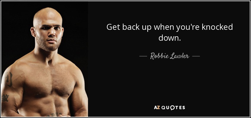 Get back up when you're knocked down. - Robbie Lawler