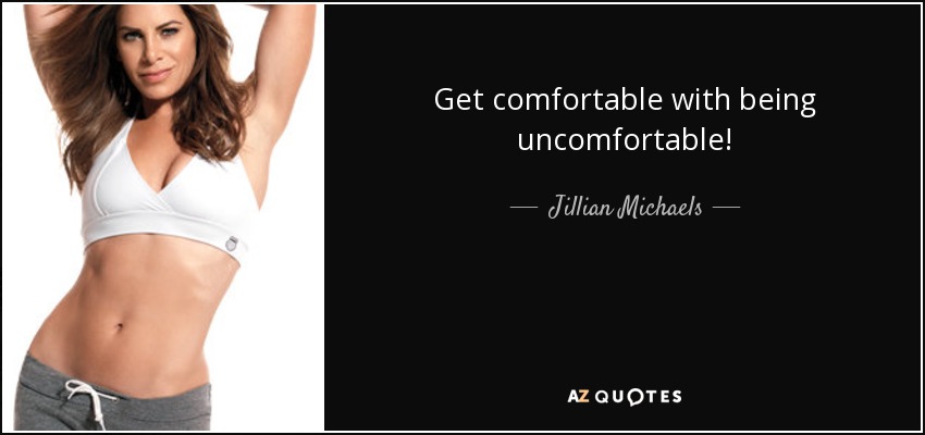 Get comfortable with being uncomfortable! - Jillian Michaels