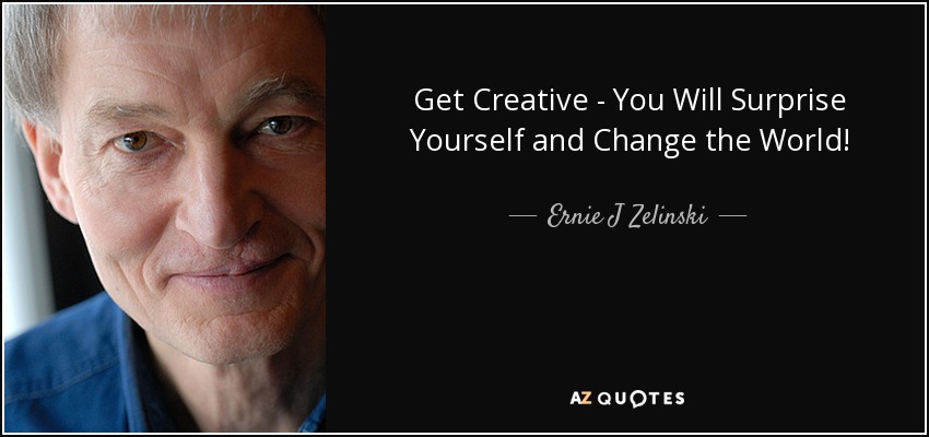 Get Creative - You Will Surprise Yourself and Change the World! - Ernie J Zelinski