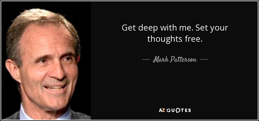 Get deep with me. Set your thoughts free. - Mark Patterson