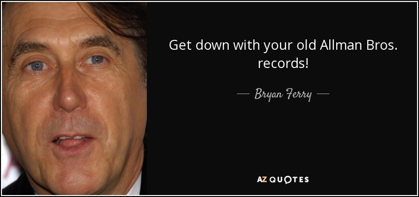 Get down with your old Allman Bros. records! - Bryan Ferry