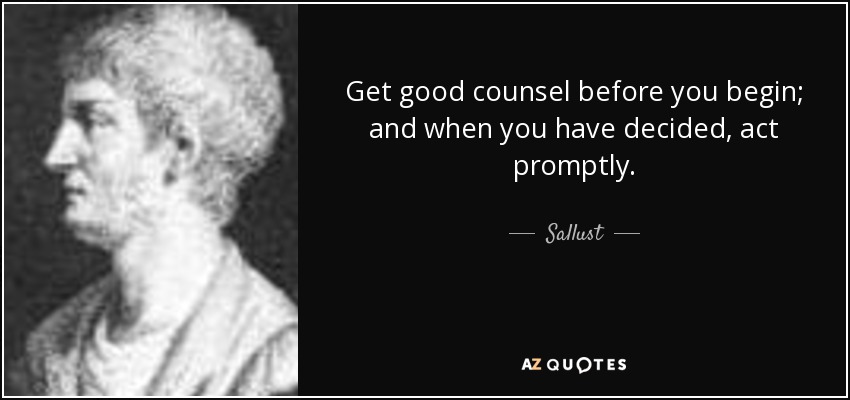 Get good counsel before you begin; and when you have decided, act promptly. - Sallust