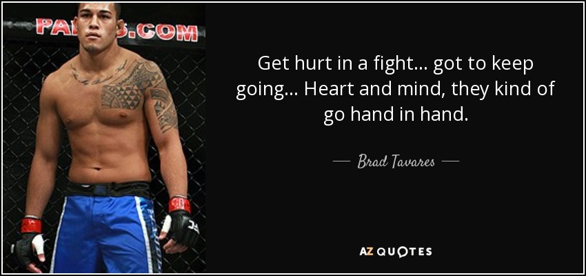 Get hurt in a fight... got to keep going... Heart and mind, they kind of go hand in hand. - Brad Tavares